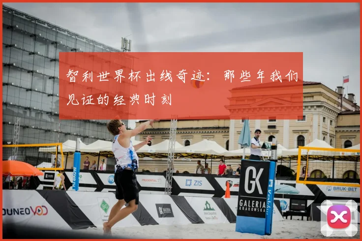 智利世界杯出线奇迹:那些年我们见证的经典时刻