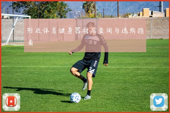 附近体育健身器材店查询与选购指南