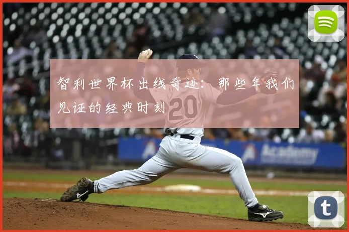 智利世界杯出线奇迹：那些年我们见证的经典时刻