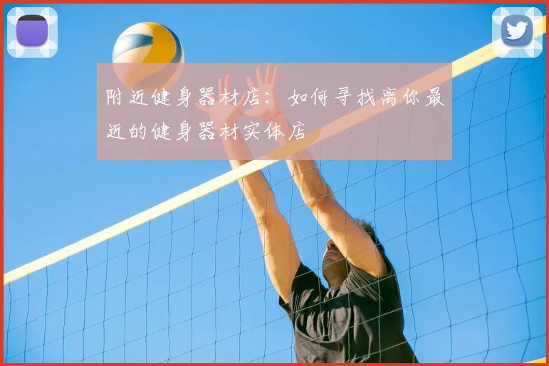 附近健身器材店：如何寻找离你最近的健身器材实体店