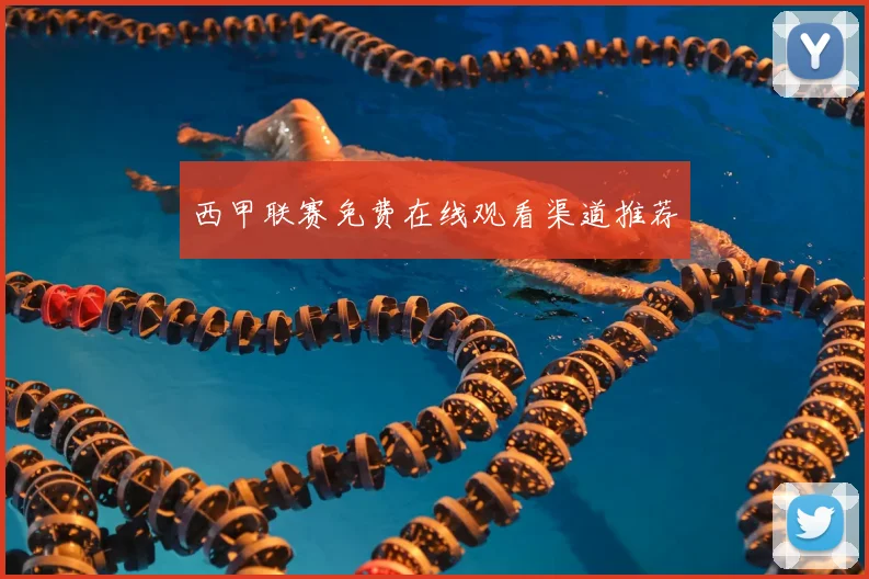 西甲联赛免费在线观看渠道推荐